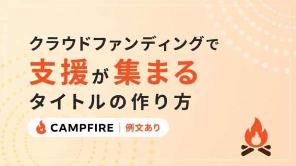 クラウドファンディングで支援が集まるタイトルの作り方【キャンプファイヤー例文あり】