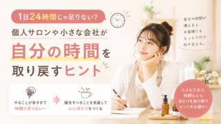 1日24時間じゃ足りない？個人サロンや小さな会社が自分の時間を取り戻すヒント